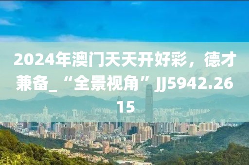 2024年澳門天天開好彩，德才兼備_“全景視角”JJ5942.2615