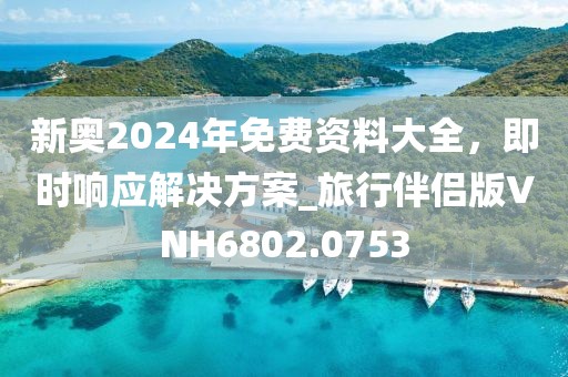 新奧2024年免費資料大全，即時響應解決方案_旅行伴侶版VNH6802.0753