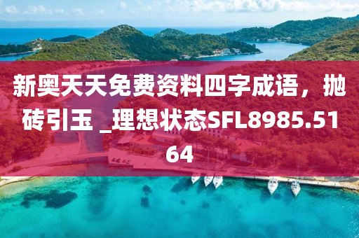 新奧天天免費資料四字成語，拋磚引玉 _理想狀態SFL8985.5164
