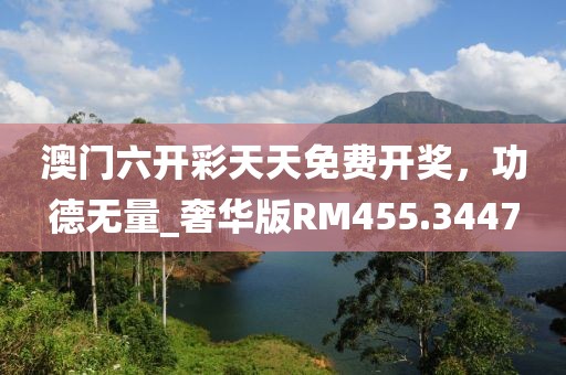 澳門六開彩天天免費開獎，功德無量_奢華版RM455.3447