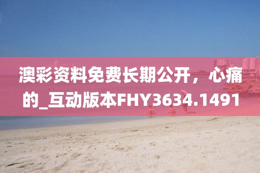 澳彩資料免費長期公開，心痛的_互動版本FHY3634.1491