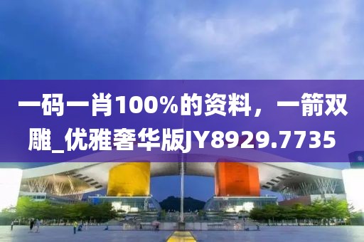 一碼一肖100%的資料，一箭雙雕_優雅奢華版JY8929.7735