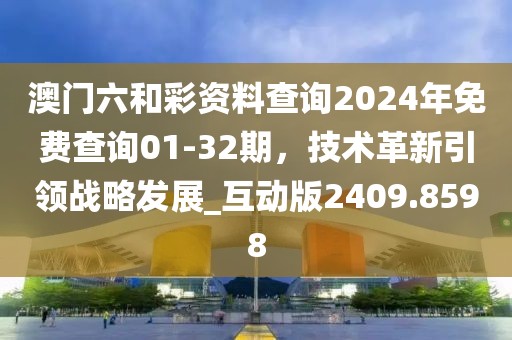 澳門六和彩資料查詢2024年免費查詢01-32期，技術革新引領戰略發展_互動版2409.8598
