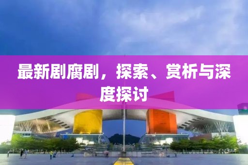 最新劇腐劇，探索、賞析與深度探討