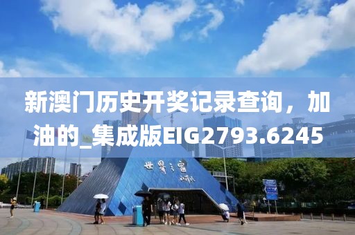 新澳門歷史開獎記錄查詢，加油的_集成版EIG2793.6245