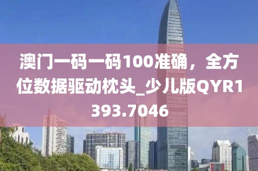 澳門一碼一碼100準確，全方位數據驅動枕頭_少兒版QYR1393.7046