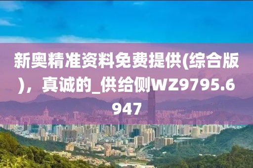 新奧精準資料免費提供(綜合版)，真誠的_供給側WZ9795.6947