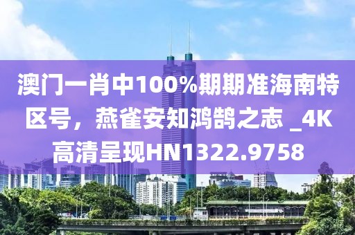 澳門一肖中100%期期準海南特區號，燕雀安知鴻鵠之志 _4K高清呈現HN1322.9758