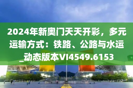 2024年新奧門天天開彩，多元運輸方式：鐵路、公路與水運_動態版本VI4549.6153