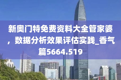 新奧門特免費資料大全管家婆，數據分析效果評估實踐_香氣篇5664.519