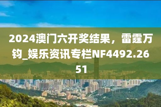 2024澳門六開獎結果，雷霆萬鈞_娛樂資訊專欄NF4492.2651