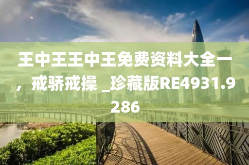 王中王王中王免費資料大全一，戒驕戒操 _珍藏版RE4931.9286