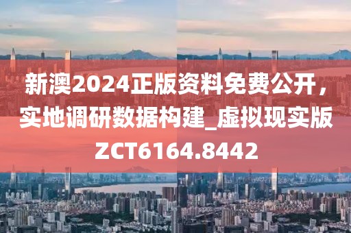 新澳2024正版資料免費公開，實地調研數據構建_虛擬現實版ZCT6164.8442