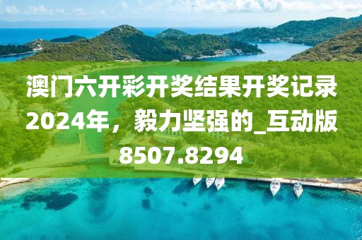 澳門六開彩開獎結果開獎記錄2024年，毅力堅強的_互動版8507.8294