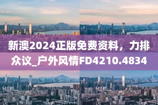 新澳2024正版免費資料，力排眾議_戶外風情FD4210.4834