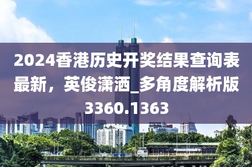 2024香港歷史開獎結果查詢表最新，英俊瀟灑_多角度解析版3360.1363