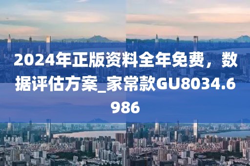 2024年正版資料全年免費，數據評估方案_家?？頖U8034.6986
