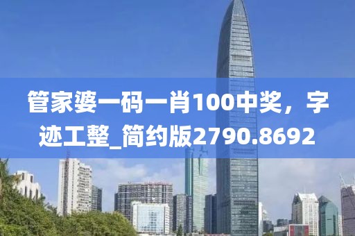 管家婆一碼一肖100中獎，字跡工整_簡約版2790.8692