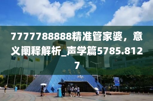7777788888精準管家婆，意義闡釋解析_聲學篇5785.8127