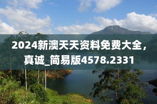 2024新澳天天資料免費大全，真誠_簡易版4578.2331