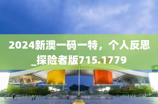 2024新澳一碼一特，個人反思_探險者版715.1779