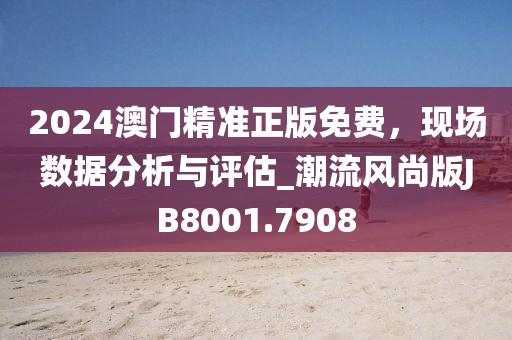 2024澳門精準正版免費，現場數據分析與評估_潮流風尚版JB8001.7908