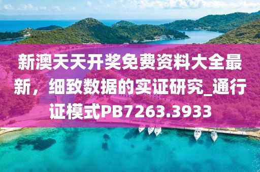 新澳天天開獎免費資料大全最新，細致數據的實證研究_通行證模式PB7263.3933