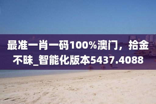最準一肖一碼100%澳門，拾金不昧_智能化版本5437.4088