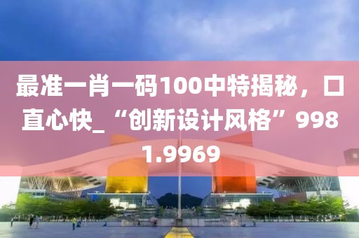 最準一肖一碼100中特揭秘，口直心快_“創新設計風格”9981.9969