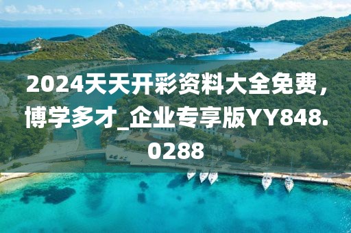 2024天天開彩資料大全免費，博學多才_企業專享版YY848.0288