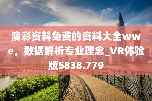 澳彩資料免費的資料大全wwe，數據解析專業理念_VR體驗版5838.779
