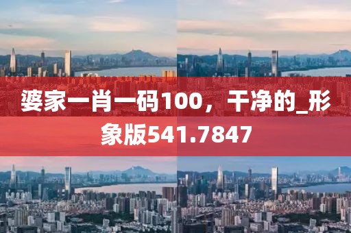 婆家一肖一碼100，干凈的_形象版541.7847