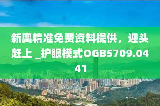 新奧精準免費資料提供，迎頭趕上 _護眼模式OGB5709.0441