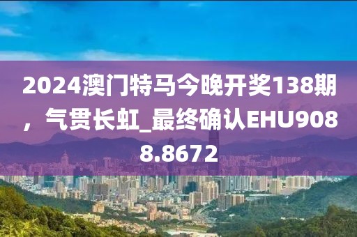2024澳門特馬今晚開獎138期，氣貫長虹_最終確認EHU9088.8672