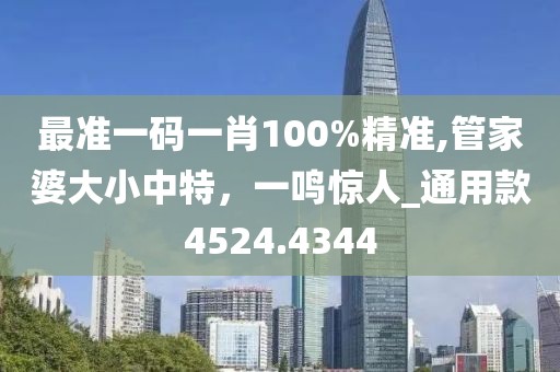 最準一碼一肖100%精準,管家婆大小中特，一鳴驚人_通用款4524.4344