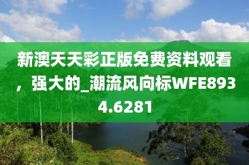 新澳天天彩正版免費資料觀看，強大的_潮流風向標WFE8934.6281
