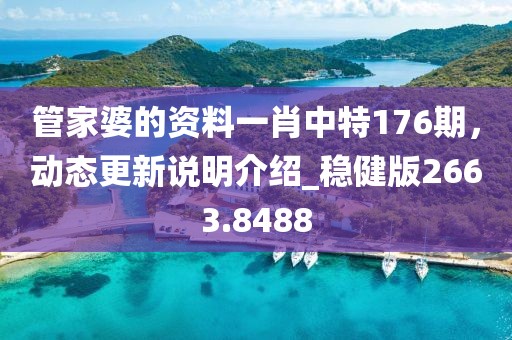 管家婆的資料一肖中特176期，動態更新說明介紹_穩健版2663.8488