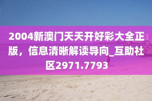 2004新澳門天天開好彩大全正版，信息清晰解讀導向_互助社區2971.7793