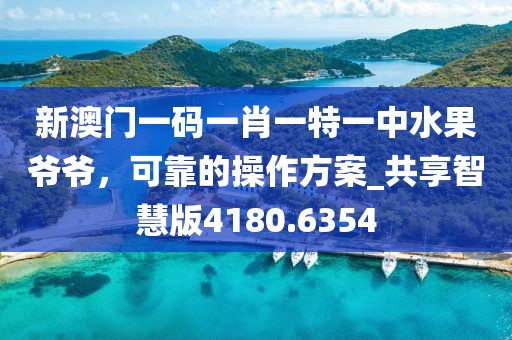 新澳門一碼一肖一特一中水果爺爺，可靠的操作方案_共享智慧版4180.6354