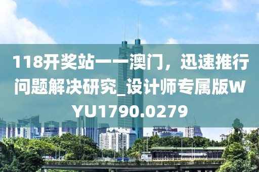 118開獎站一一澳門，迅速推行問題解決研究_設計師專屬版WYU1790.0279