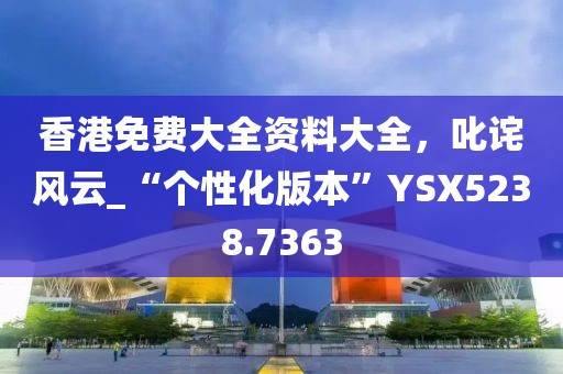 香港免費大全資料大全，叱詫風云_“個性化版本”YSX5238.7363