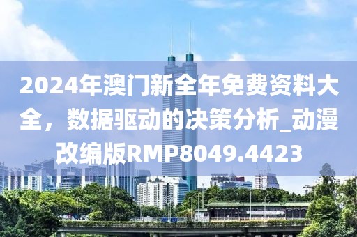 2024年澳門新全年免費資料大全，數據驅動的決策分析_動漫改編版RMP8049.4423