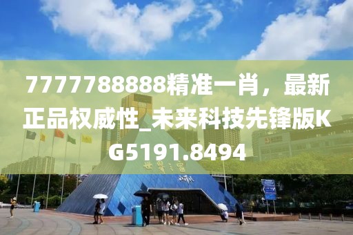 7777788888精準一肖，最新正品權威性_未來科技先鋒版KG5191.8494