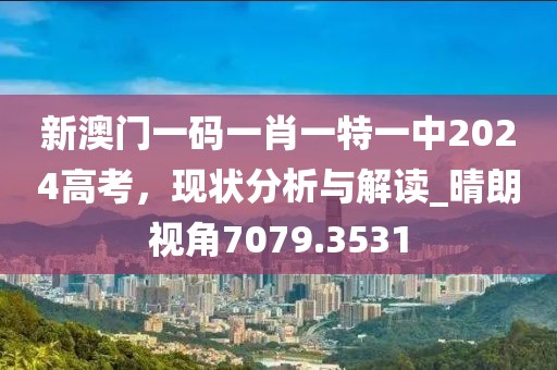 新澳門一碼一肖一特一中2024高考，現狀分析與解讀_晴朗視角7079.3531