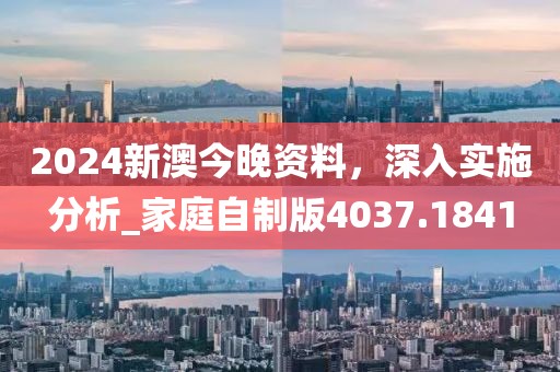2024新澳今晚資料，深入實施分析_家庭自制版4037.1841
