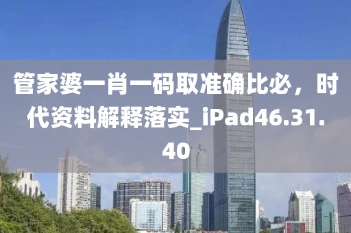 管家婆一肖一碼取準確比必，時代資料解釋落實_iPad46.31.40