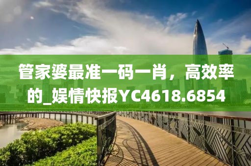 管家婆最準一碼一肖，高效率的_娛情快報YC4618.6854