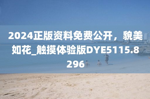 2024正版資料免費公開，貌美如花_觸摸體驗版DYE5115.8296