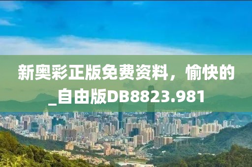 新奧彩正版免費資料，愉快的_自由版DB8823.981