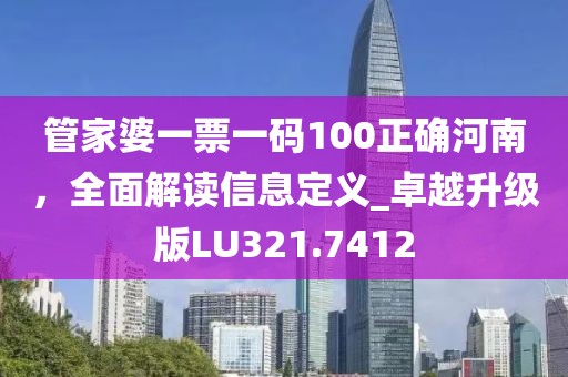 管家婆一票一碼100正確河南，全面解讀信息定義_卓越升級版LU321.7412